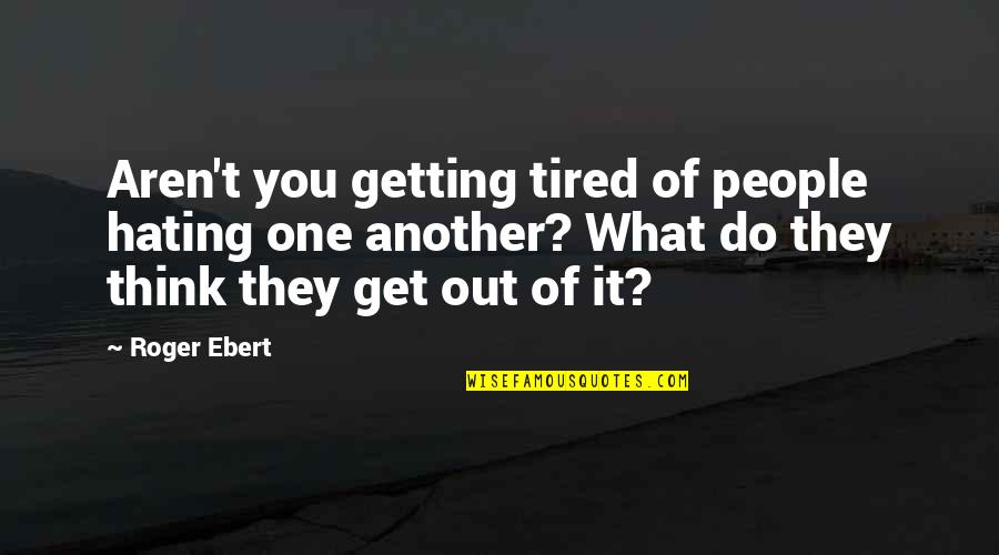 Tired Of You Quotes By Roger Ebert: Aren't you getting tired of people hating one Tired Of You Quotes By Roger Ebert: Aren't you getting tired of people hating one
