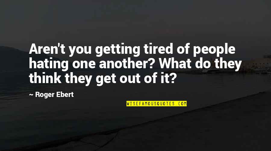 Tired Of You Quotes By Roger Ebert: Aren't you getting tired of people hating one