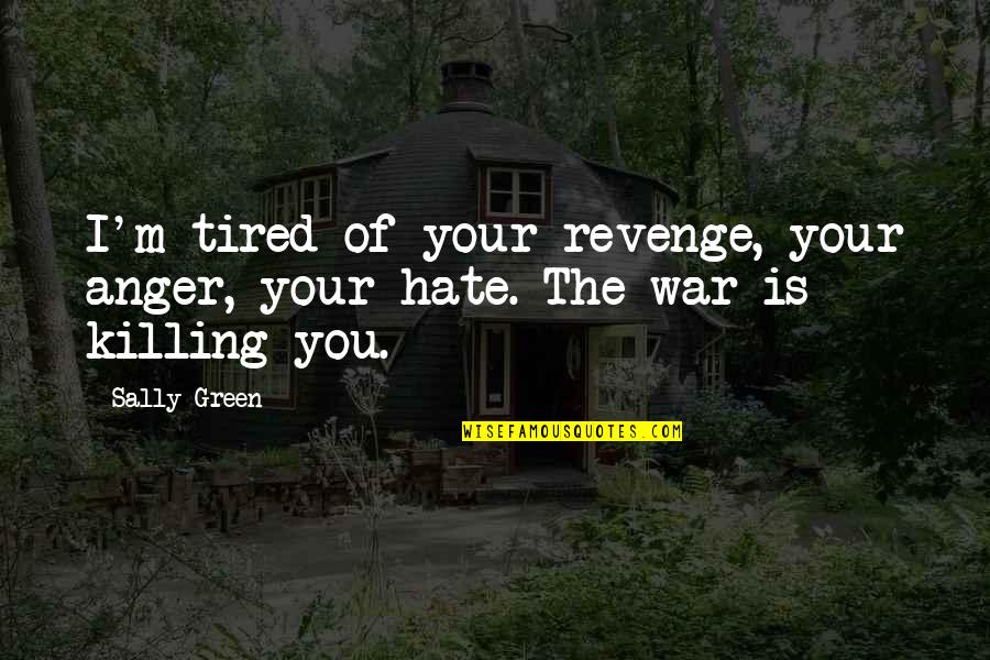 Tired Of You Quotes By Sally Green: I'm tired of your revenge, your anger, your