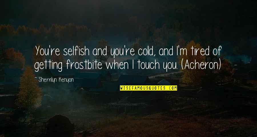 Tired Of You Quotes By Sherrilyn Kenyon: You're selfish and you're cold, and I'm tired Tired Of You Quotes By Sherrilyn Kenyon: You're selfish and you're cold, and I'm tired