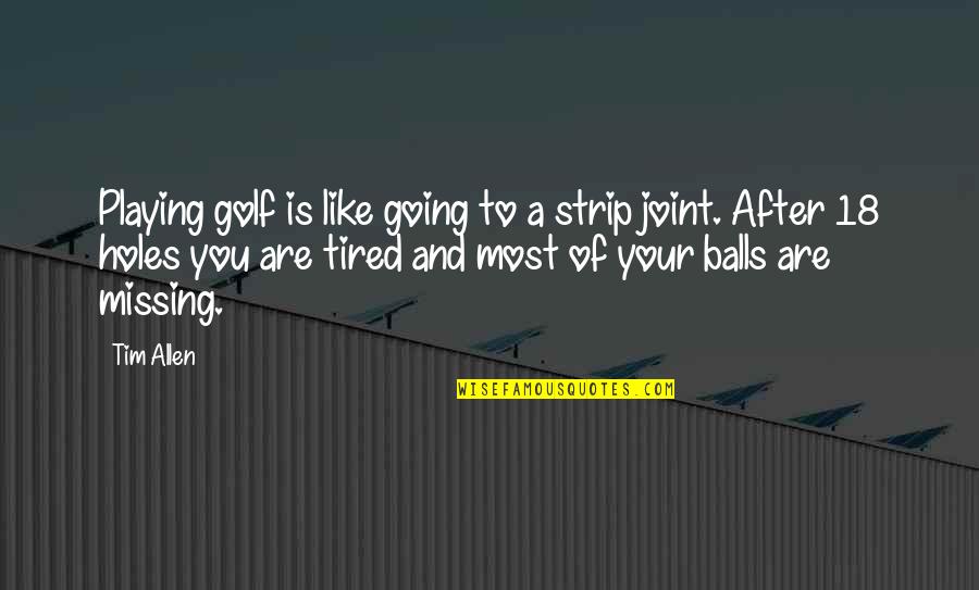 Tired Of You Quotes By Tim Allen: Playing golf is like going to a strip Tired Of You Quotes By Tim Allen: Playing golf is like going to a strip
