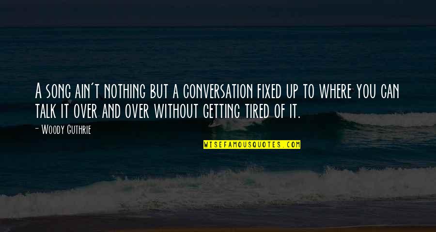 Tired Of You Quotes By Woody Guthrie: A song ain't nothing but a conversation fixed Tired Of You Quotes By Woody Guthrie: A song ain't nothing but a conversation fixed