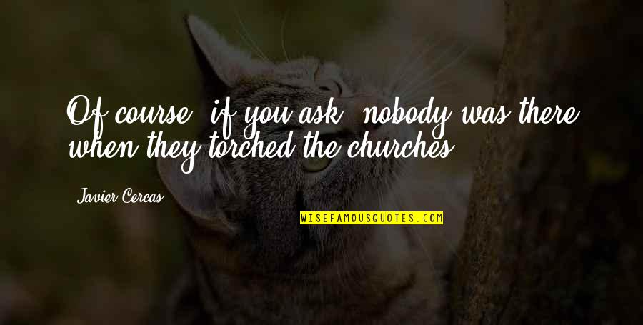 Tired Of Your Bs Quotes By Javier Cercas: Of course, if you ask, nobody was there