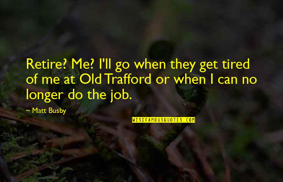 Tired Of Your Job Quotes By Matt Busby: Retire? Me? I'll go when they get tired