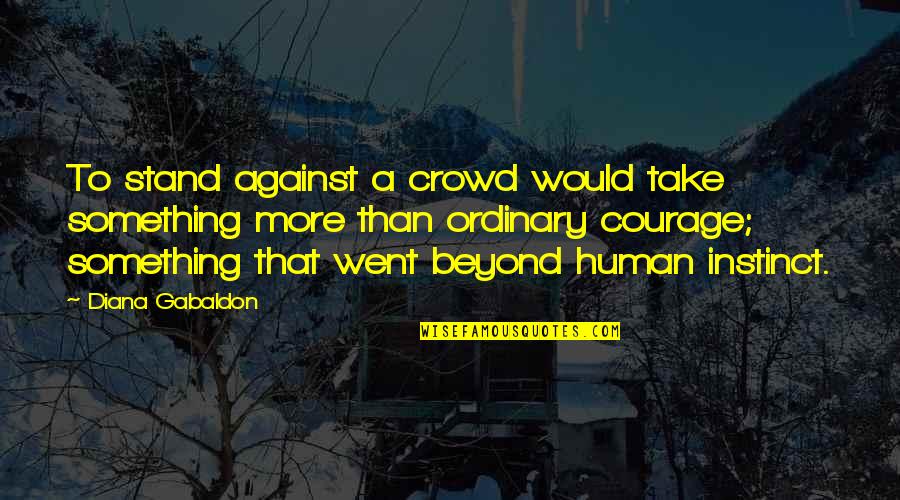 Tired Physically Quotes By Diana Gabaldon: To stand against a crowd would take something