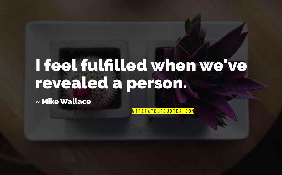 Tired Pleasing Everyone Quotes By Mike Wallace: I feel fulfilled when we've revealed a person. Tired Pleasing Everyone Quotes By Mike Wallace: I feel fulfilled when we've revealed a person.