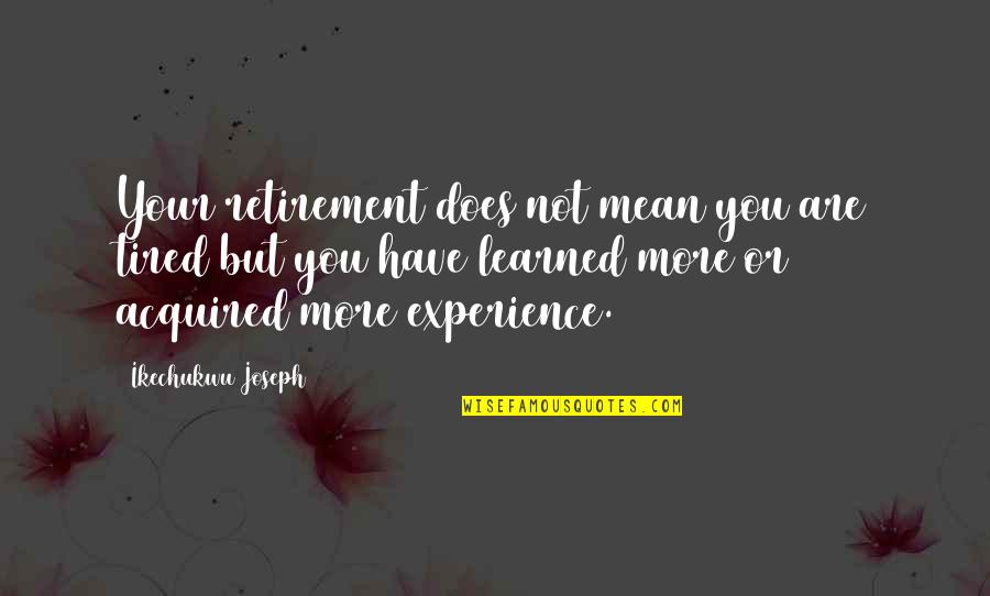 Tired Self Quotes By Ikechukwu Joseph: Your retirement does not mean you are tired Tired Self Quotes By Ikechukwu Joseph: Your retirement does not mean you are tired