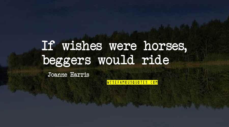 Tired Short Quotes By Joanne Harris: If wishes were horses, beggers would ride
