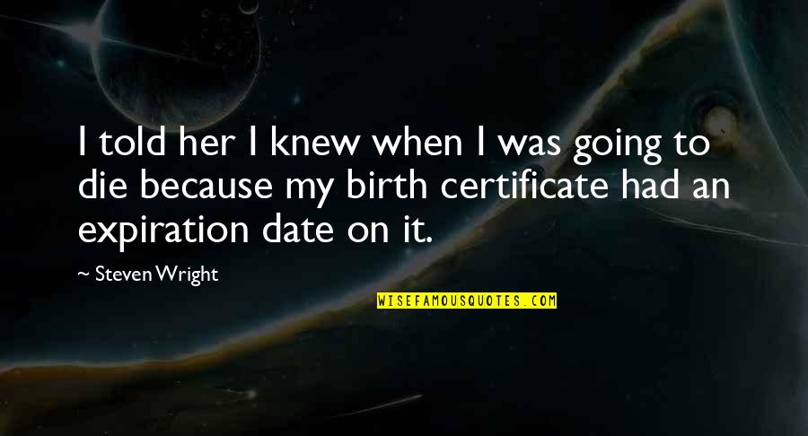 Tired Warrior Quotes By Steven Wright: I told her I knew when I was Tired Warrior Quotes By Steven Wright: I told her I knew when I was