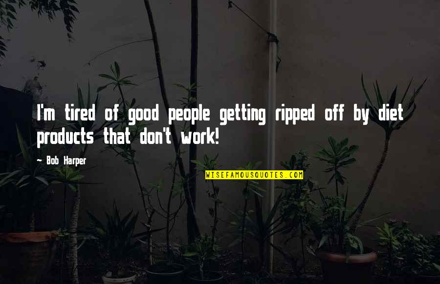 Tired Work Quotes By Bob Harper: I'm tired of good people getting ripped off