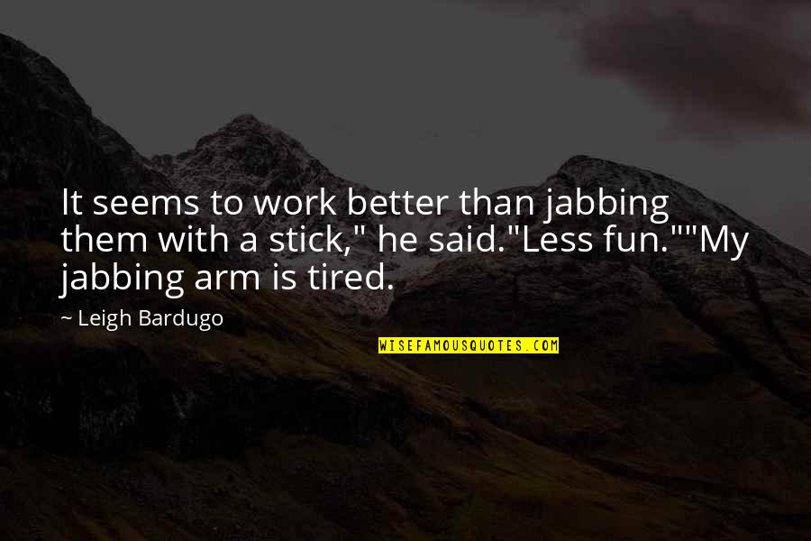 Tired Work Quotes By Leigh Bardugo: It seems to work better than jabbing them