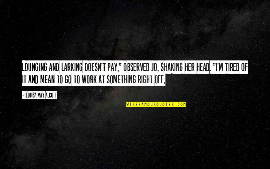 Tired Work Quotes By Louisa May Alcott: Lounging and larking doesn't pay," observed Jo, shaking