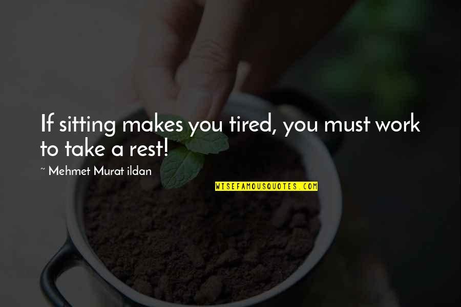 Tired Work Quotes By Mehmet Murat Ildan: If sitting makes you tired, you must work