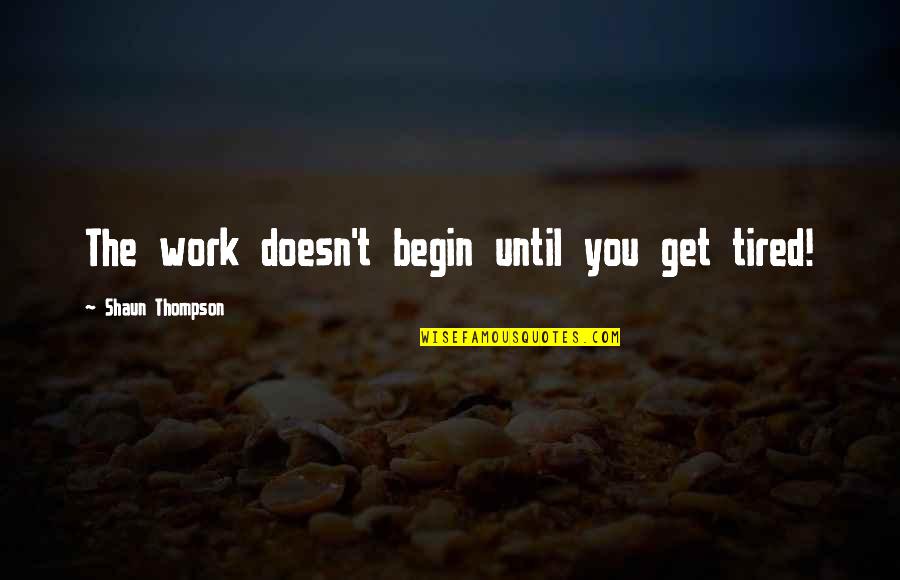 Tired Work Quotes By Shaun Thompson: The work doesn't begin until you get tired!