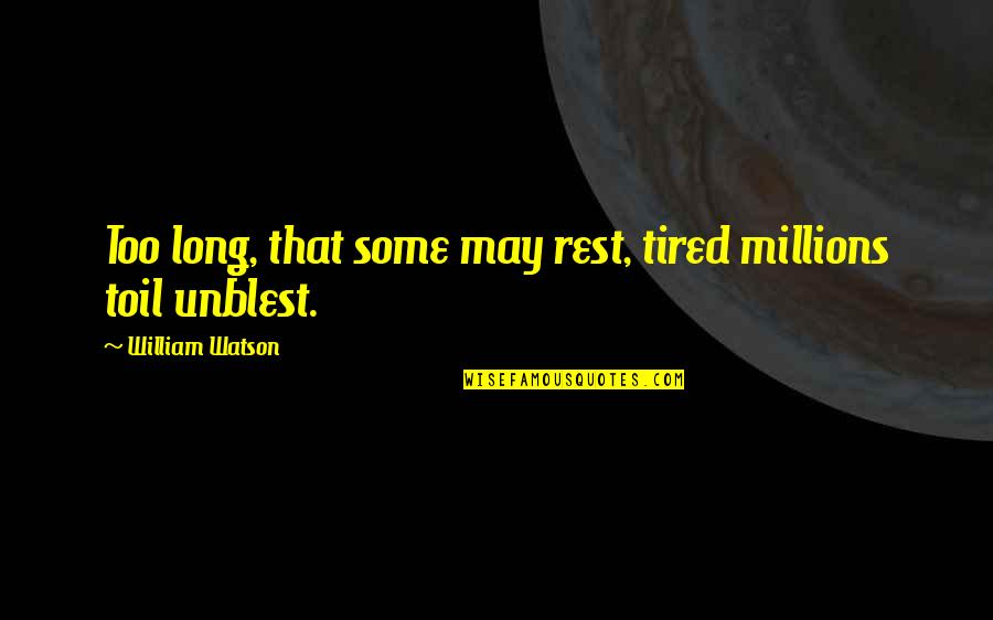 Tired Work Quotes By William Watson: Too long, that some may rest, tired millions