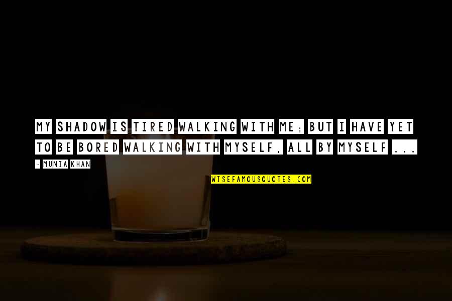 Tired Yet Quotes By Munia Khan: My shadow is tired walking with me; but Tired Yet Quotes By Munia Khan: My shadow is tired walking with me; but