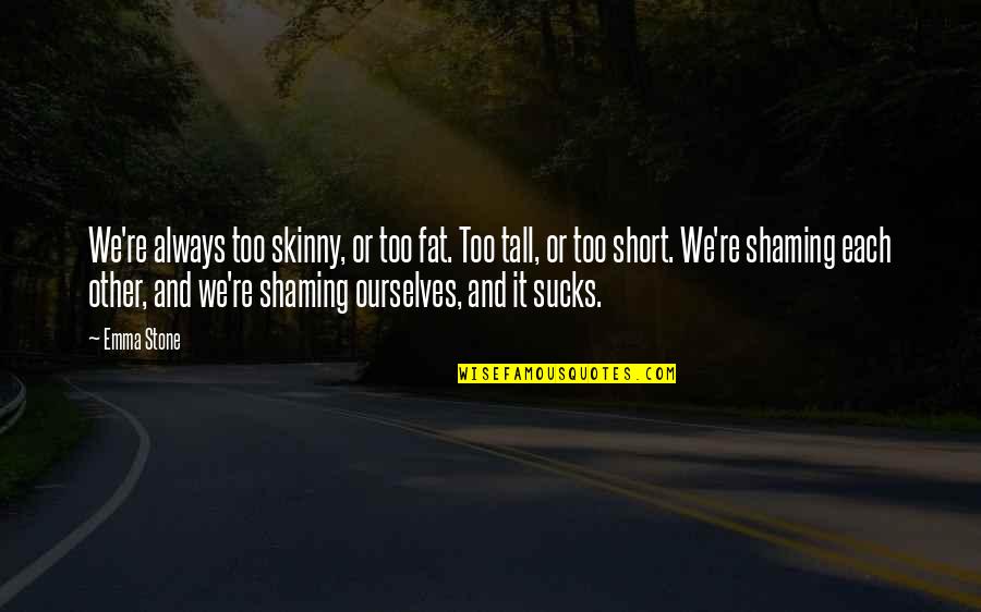 Tireder Or More Tired Quotes By Emma Stone: We're always too skinny, or too fat. Too