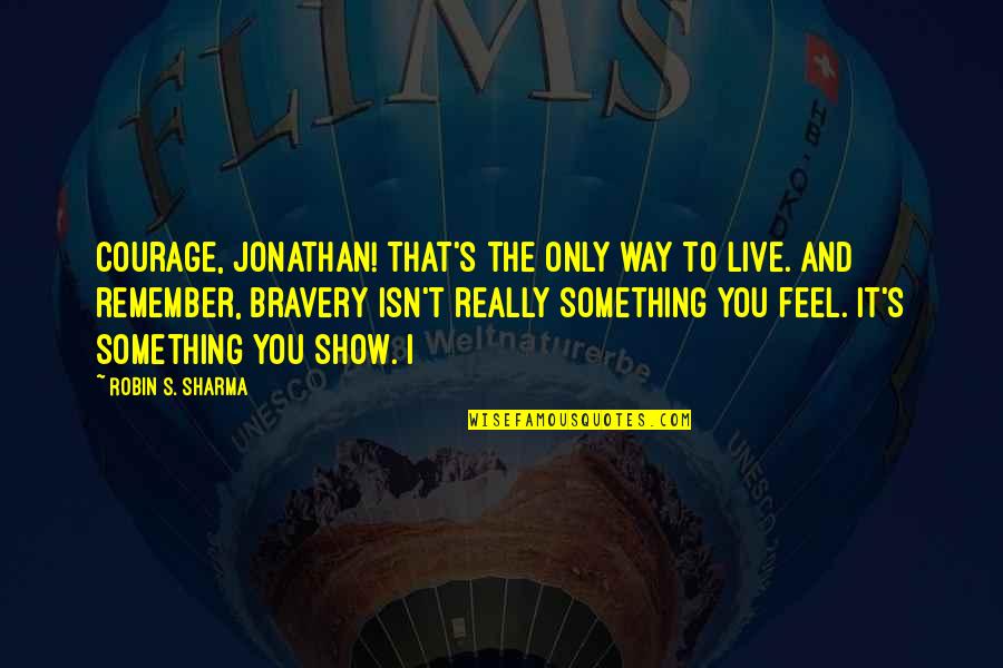 Tireder Than Quotes By Robin S. Sharma: Courage, Jonathan! That's the only way to live.