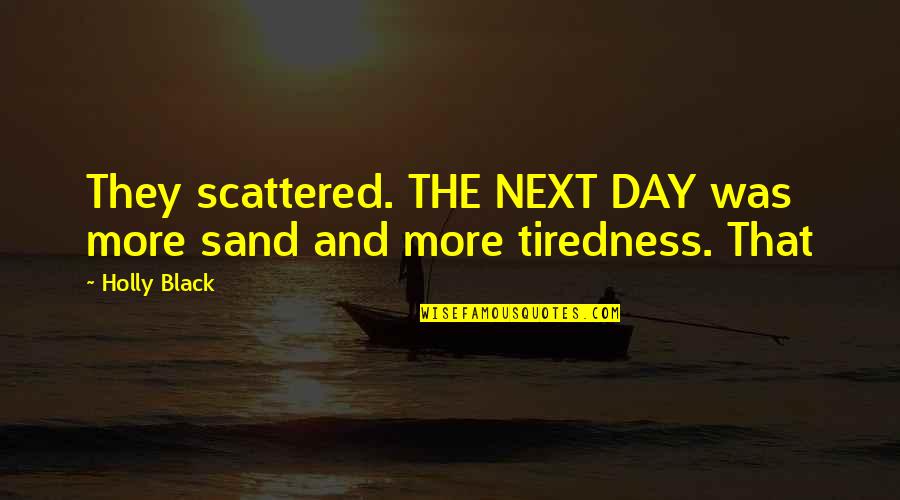 Tiredness Quotes By Holly Black: They scattered. THE NEXT DAY was more sand