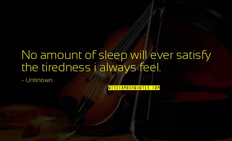 Tiredness Quotes By Unknown: No amount of sleep will ever satisfy the