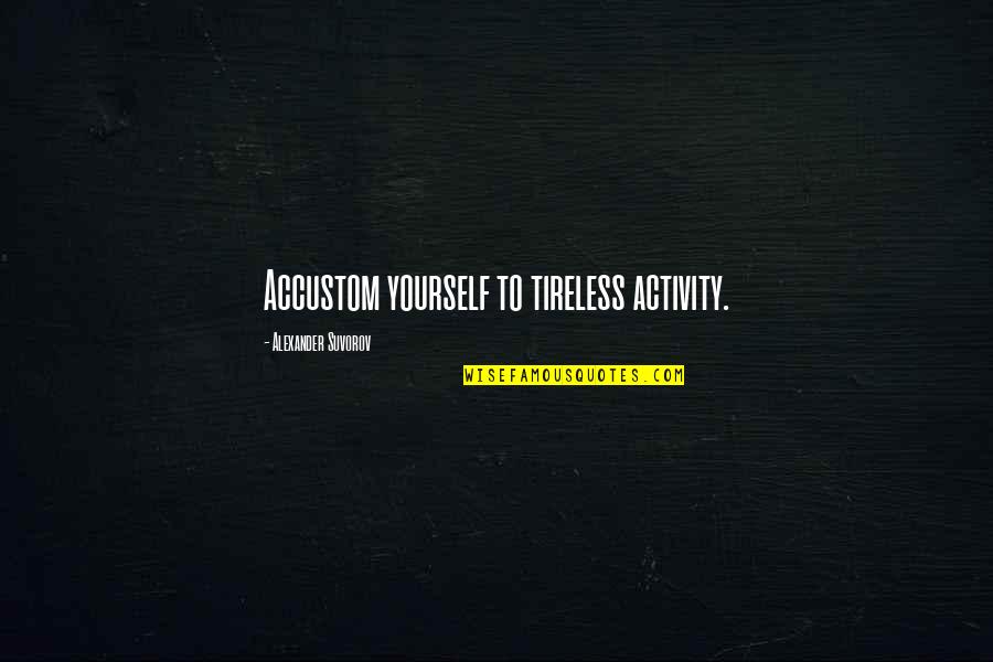 Tireless Quotes By Alexander Suvorov: Accustom yourself to tireless activity.