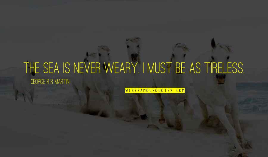 Tireless Quotes By George R R Martin: The sea is never weary. I must be