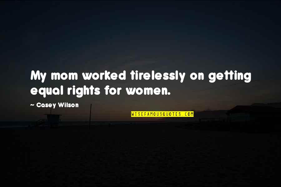 Tirelessly Quotes By Casey Wilson: My mom worked tirelessly on getting equal rights Tirelessly Quotes By Casey Wilson: My mom worked tirelessly on getting equal rights