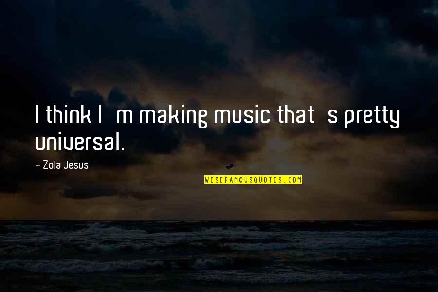 Tirelo Modie Moroka Quotes By Zola Jesus: I think I'm making music that's pretty universal.
