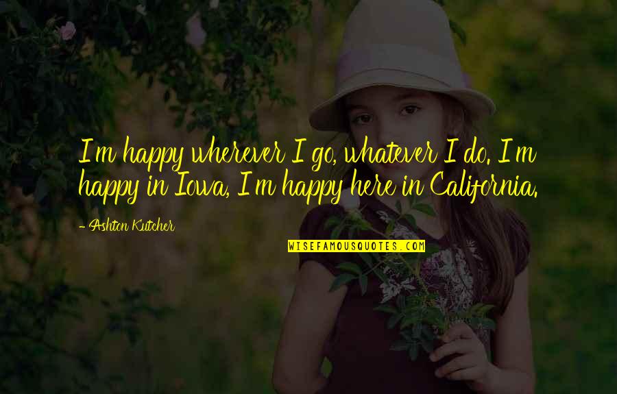 Tireome Quotes By Ashton Kutcher: I'm happy wherever I go, whatever I do.
