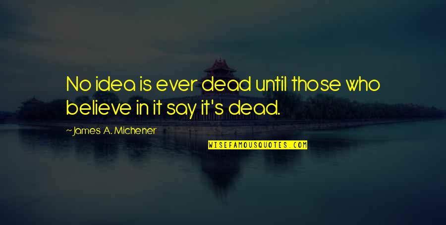 Tiresome Person Quotes By James A. Michener: No idea is ever dead until those who