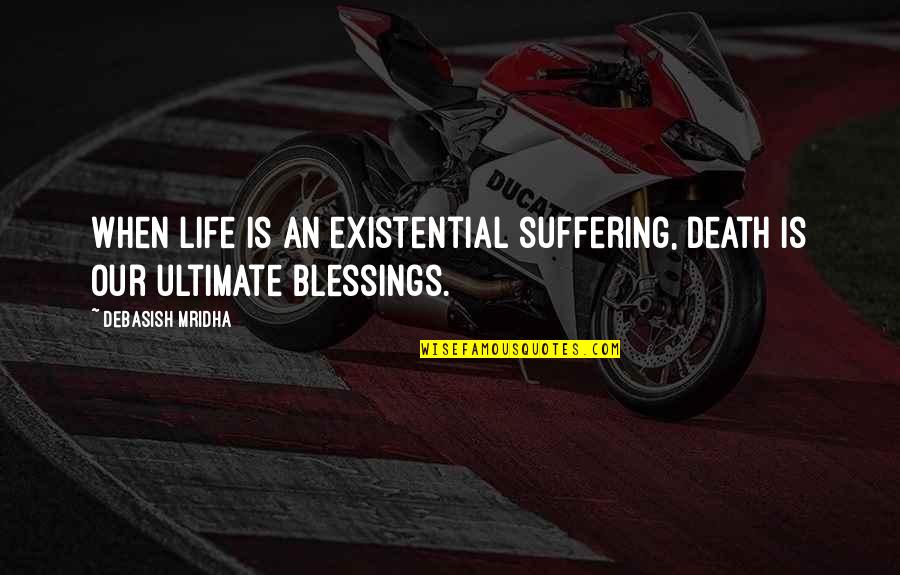 Tirikufara Quotes By Debasish Mridha: When life is an existential suffering, death is Tirikufara Quotes By Debasish Mridha: When life is an existential suffering, death is