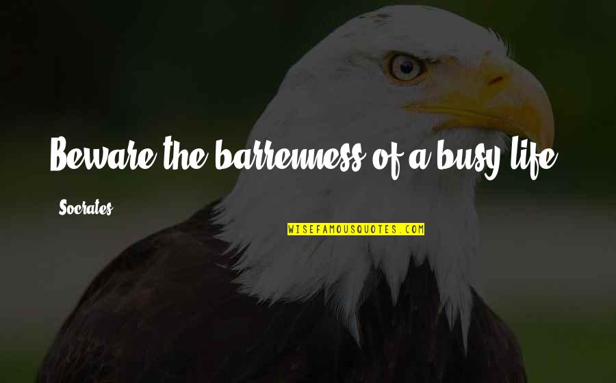 Tiring Moment Quotes By Socrates: Beware the barrenness of a busy life.