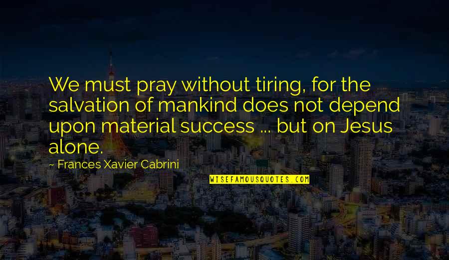 Tiring Quotes By Frances Xavier Cabrini: We must pray without tiring, for the salvation Tiring Quotes By Frances Xavier Cabrini: We must pray without tiring, for the salvation