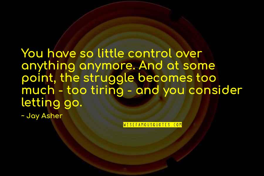 Tiring Quotes By Jay Asher: You have so little control over anything anymore. Tiring Quotes By Jay Asher: You have so little control over anything anymore.