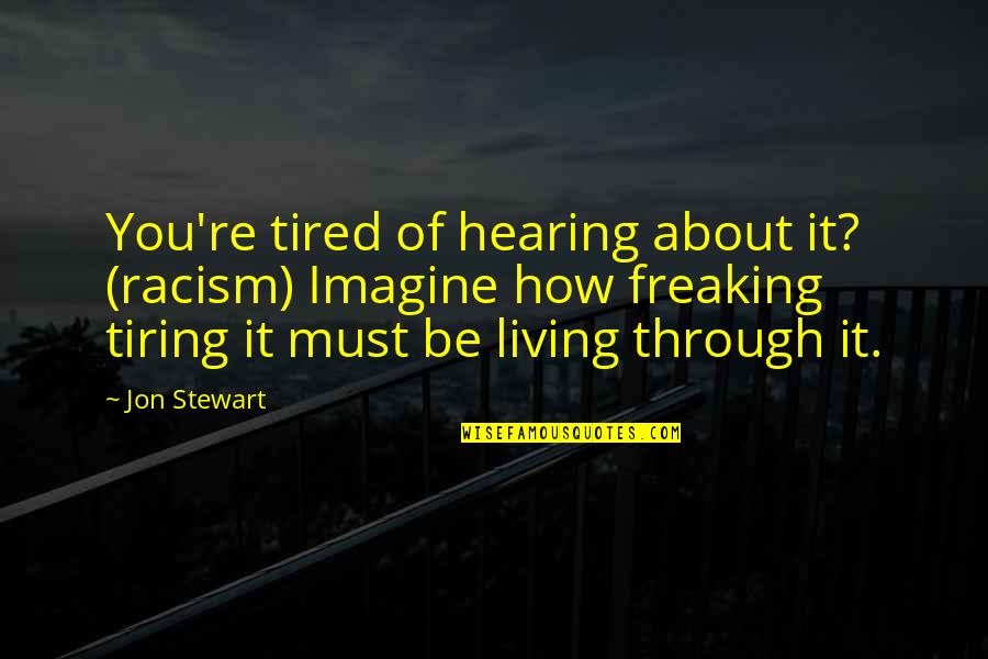 Tiring Quotes By Jon Stewart: You're tired of hearing about it? (racism) Imagine Tiring Quotes By Jon Stewart: You're tired of hearing about it? (racism) Imagine