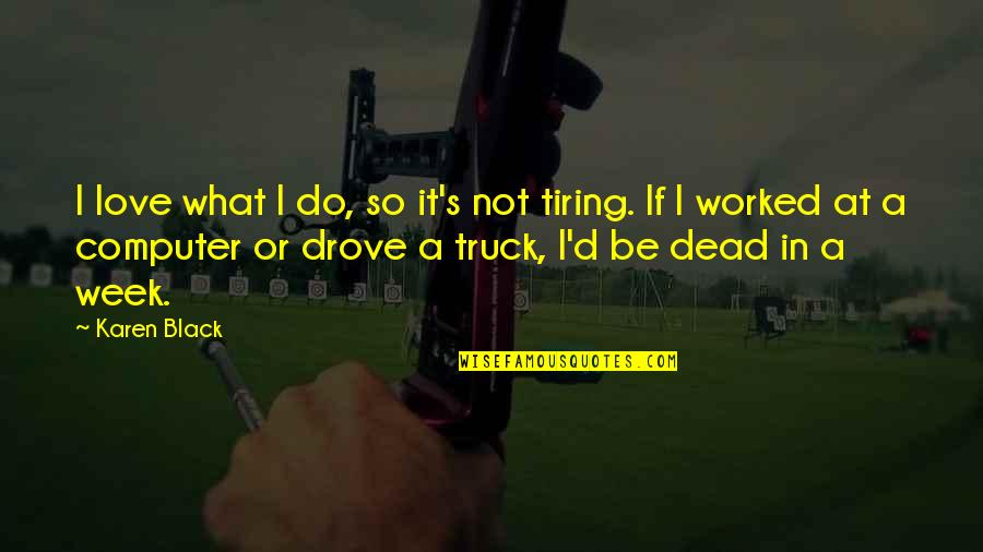 Tiring Quotes By Karen Black: I love what I do, so it's not Tiring Quotes By Karen Black: I love what I do, so it's not
