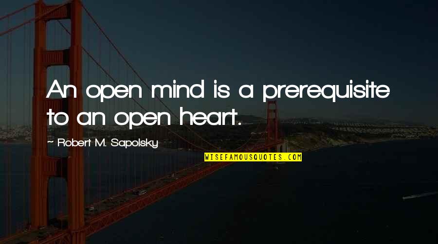 Tiring Relationship Quotes By Robert M. Sapolsky: An open mind is a prerequisite to an