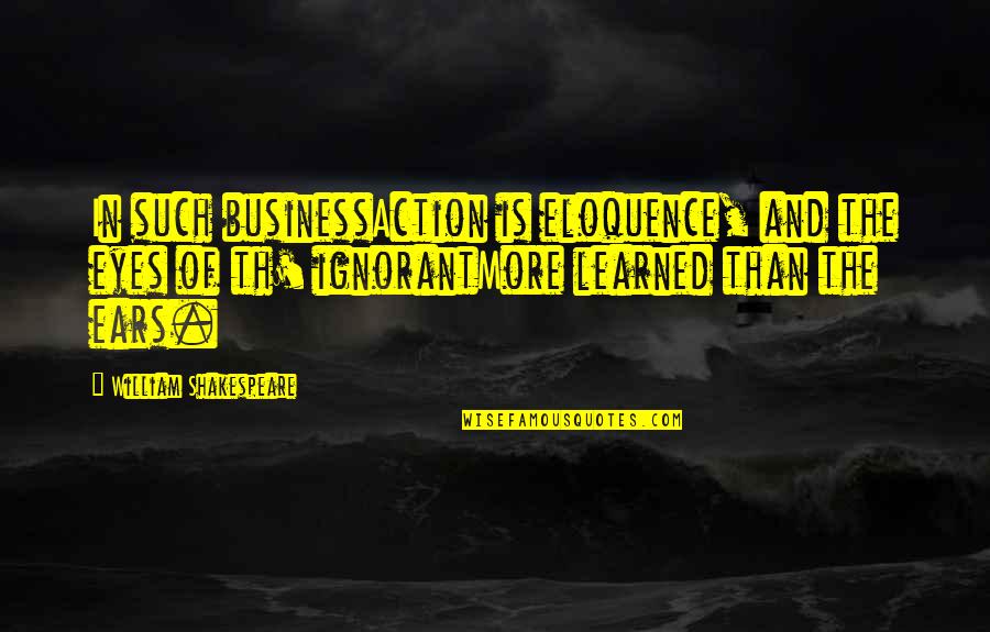 Tiring Yet Fulfilling Quotes By William Shakespeare: In such businessAction is eloquence, and the eyes