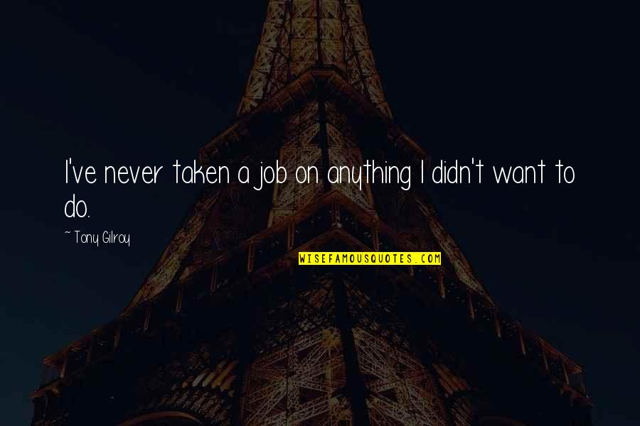 Tiritando Cancion Quotes By Tony Gilroy: I've never taken a job on anything I Tiritando Cancion Quotes By Tony Gilroy: I've never taken a job on anything I