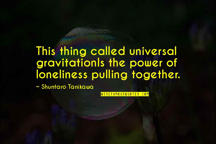 Tirmidhi Quotes By Shuntaro Tanikawa: This thing called universal gravitationIs the power of