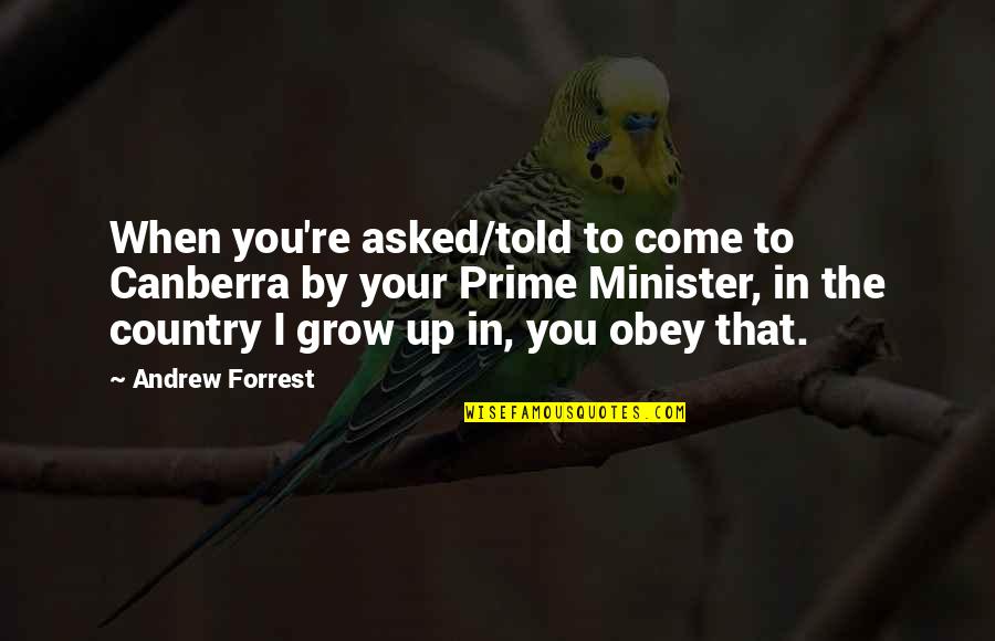 Tirmizi Ali Quotes By Andrew Forrest: When you're asked/told to come to Canberra by Tirmizi Ali Quotes By Andrew Forrest: When you're asked/told to come to Canberra by