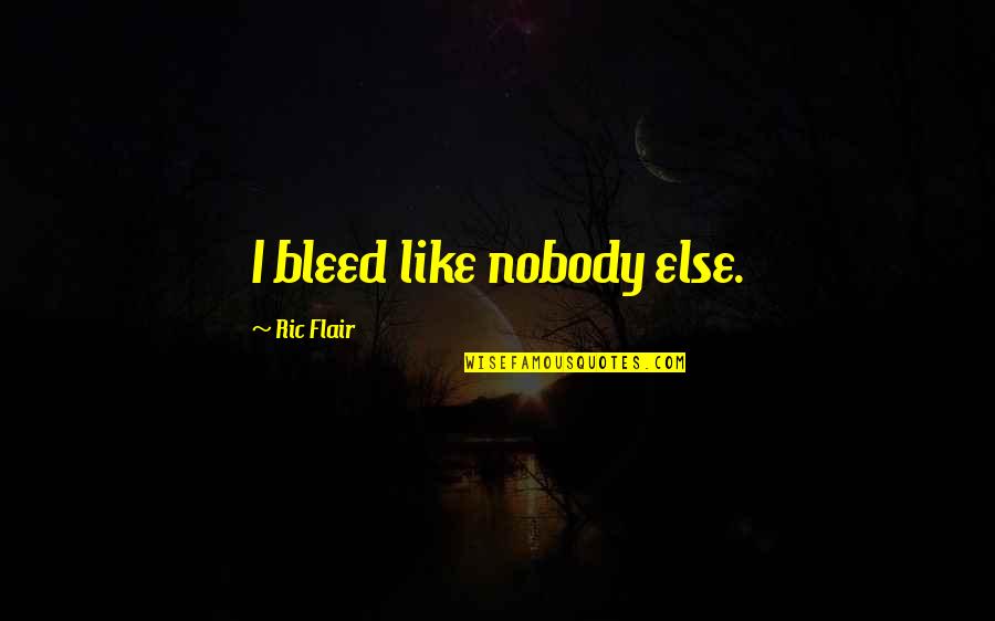 Tirona Fanatics Quotes By Ric Flair: I bleed like nobody else. Tirona Fanatics Quotes By Ric Flair: I bleed like nobody else.