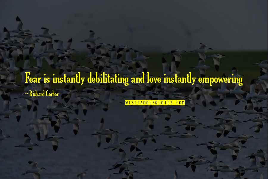 Tirona Hiveswap Quotes By Richard Gerber: Fear is instantly debilitating and love instantly empowering Tirona Hiveswap Quotes By Richard Gerber: Fear is instantly debilitating and love instantly empowering
