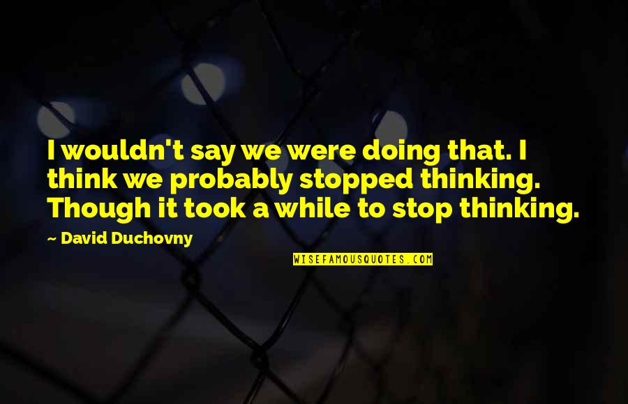 Tirondola Custom Quotes By David Duchovny: I wouldn't say we were doing that. I