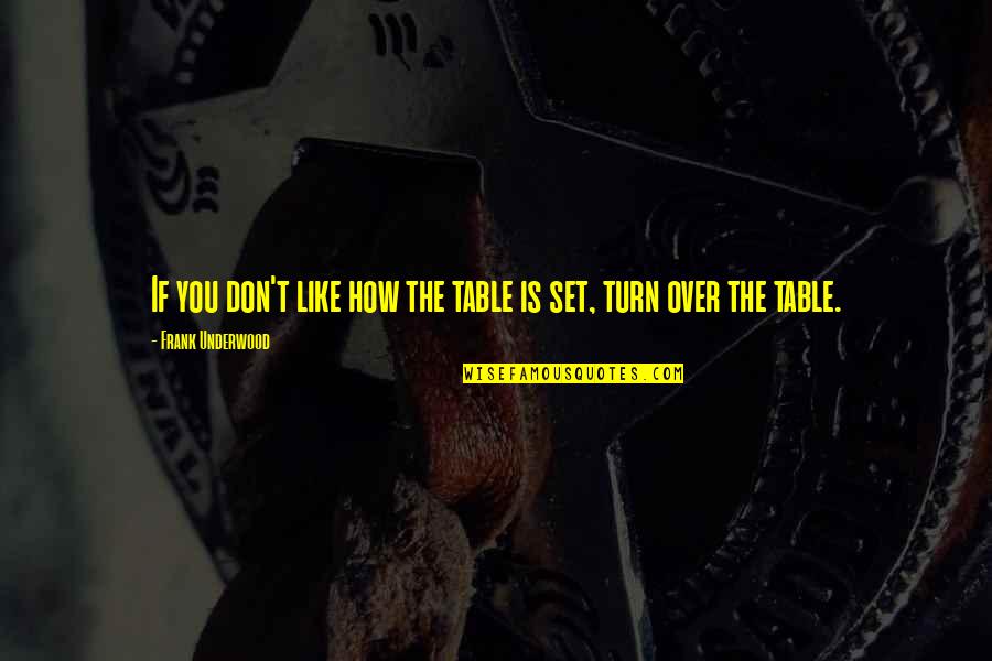 Tiroteos Escolares Quotes By Frank Underwood: If you don't like how the table is Tiroteos Escolares Quotes By Frank Underwood: If you don't like how the table is