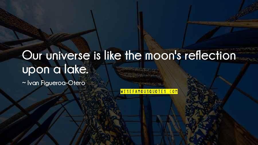 Tirozzis Bakery Quotes By Ivan Figueroa-Otero: Our universe is like the moon's reflection upon