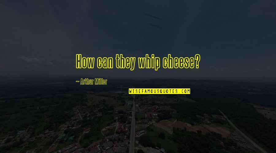 Tirpitz Museum Quotes By Arthur Miller: How can they whip cheese?