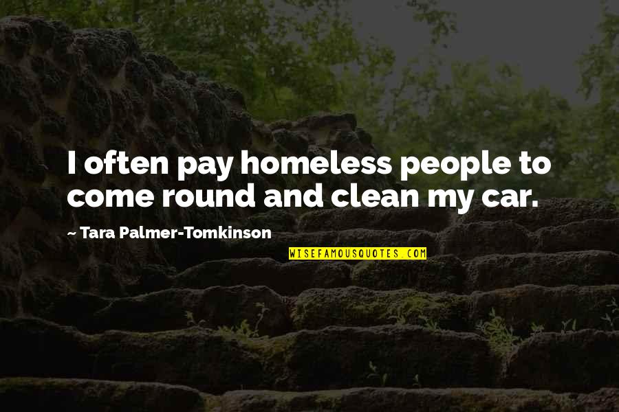 Tirtha In Hinduism Quotes By Tara Palmer-Tomkinson: I often pay homeless people to come round Tirtha In Hinduism Quotes By Tara Palmer-Tomkinson: I often pay homeless people to come round