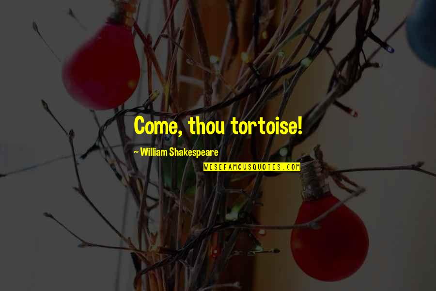 Tiruchengode Quotes By William Shakespeare: Come, thou tortoise! Tiruchengode Quotes By William Shakespeare: Come, thou tortoise!