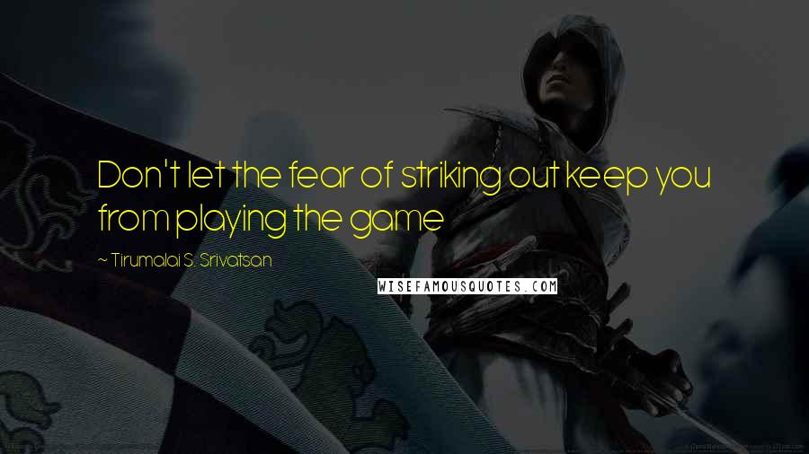 Tirumalai S. Srivatsan quotes: Don't let the fear of striking out keep you from playing the game